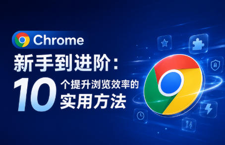 Chrome高效使用教程 10个设置和快捷键技巧分享
